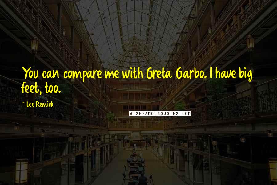 Lee Remick Quotes: You can compare me with Greta Garbo. I have big feet, too.