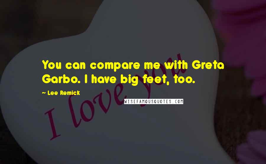 Lee Remick Quotes: You can compare me with Greta Garbo. I have big feet, too.