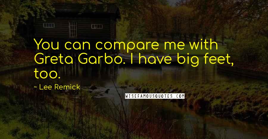 Lee Remick Quotes: You can compare me with Greta Garbo. I have big feet, too.