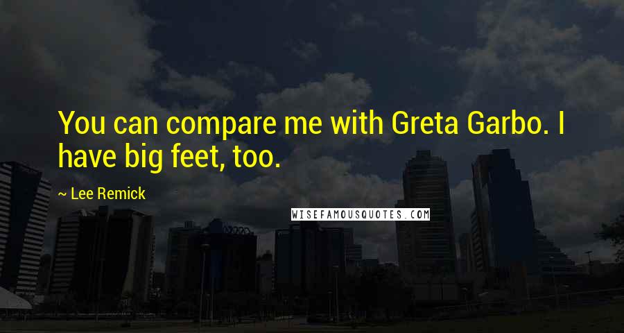 Lee Remick Quotes: You can compare me with Greta Garbo. I have big feet, too.
