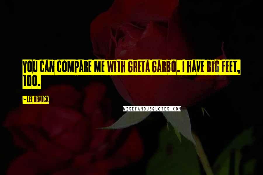 Lee Remick Quotes: You can compare me with Greta Garbo. I have big feet, too.
