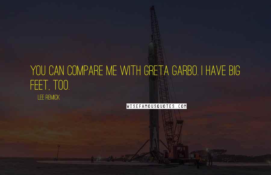 Lee Remick Quotes: You can compare me with Greta Garbo. I have big feet, too.