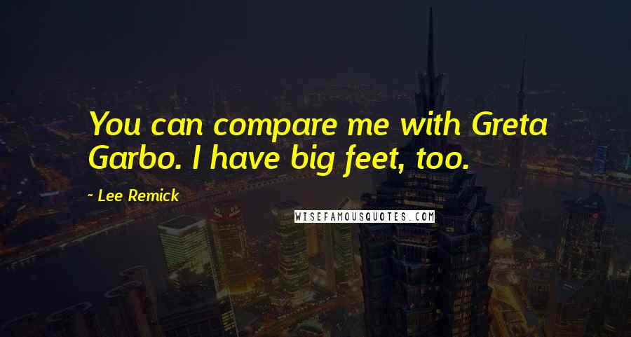 Lee Remick Quotes: You can compare me with Greta Garbo. I have big feet, too.