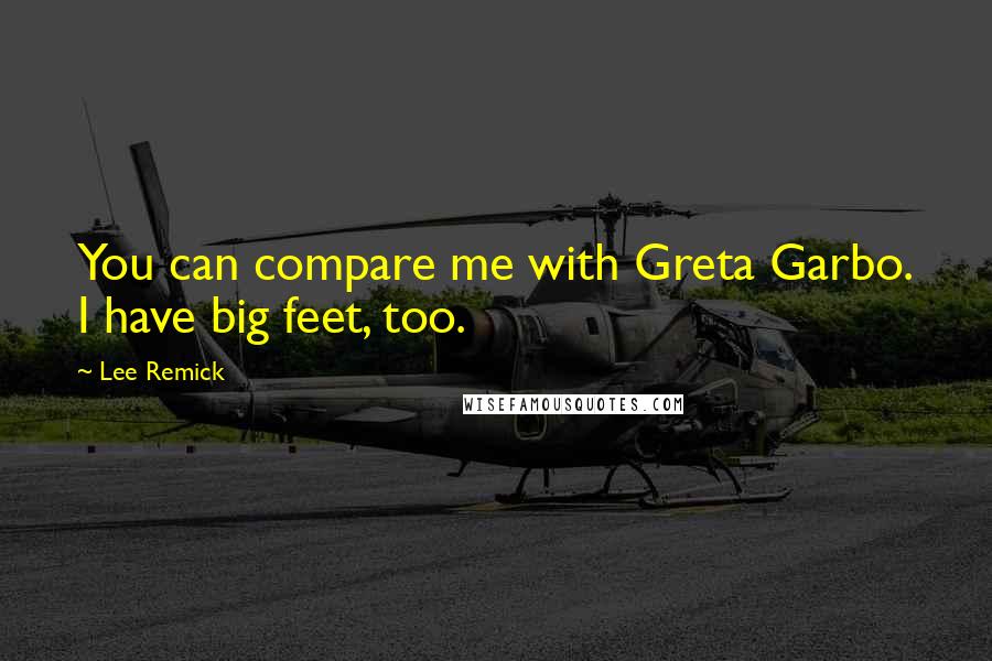 Lee Remick Quotes: You can compare me with Greta Garbo. I have big feet, too.