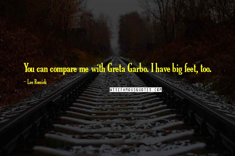 Lee Remick Quotes: You can compare me with Greta Garbo. I have big feet, too.