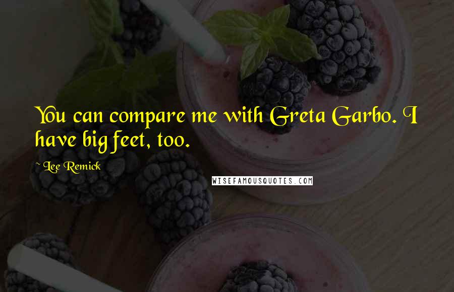 Lee Remick Quotes: You can compare me with Greta Garbo. I have big feet, too.