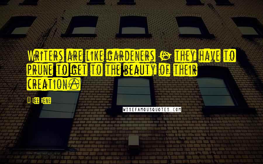 Lee Rene Quotes: Writers are like gardeners - they have to prune to get to the beauty of their creation.