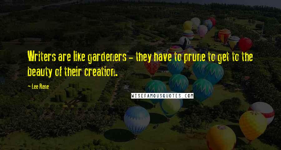 Lee Rene Quotes: Writers are like gardeners - they have to prune to get to the beauty of their creation.