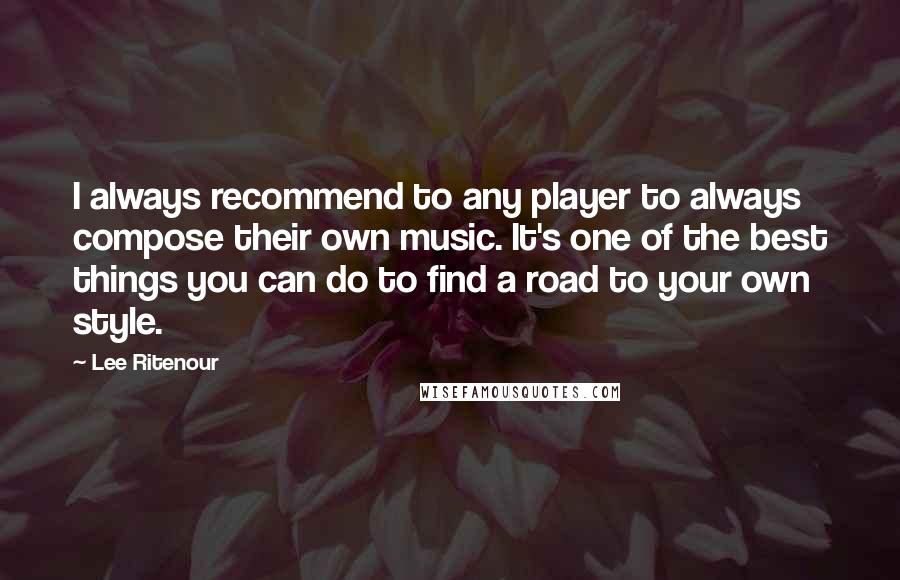 Lee Ritenour Quotes: I always recommend to any player to always compose their own music. It's one of the best things you can do to find a road to your own style.