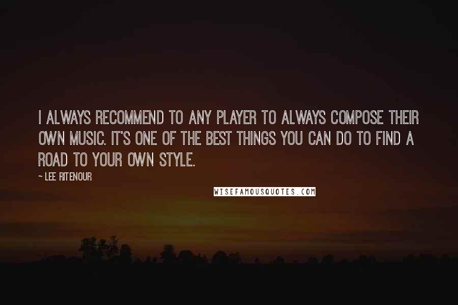 Lee Ritenour Quotes: I always recommend to any player to always compose their own music. It's one of the best things you can do to find a road to your own style.