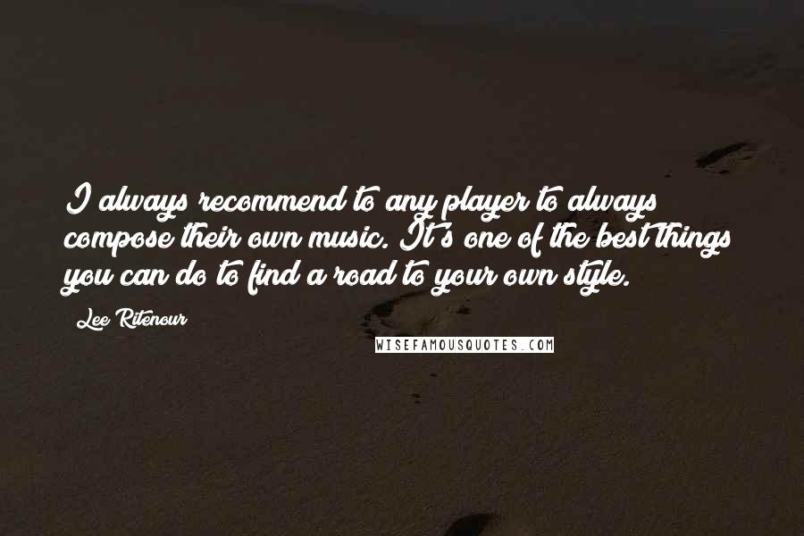 Lee Ritenour Quotes: I always recommend to any player to always compose their own music. It's one of the best things you can do to find a road to your own style.