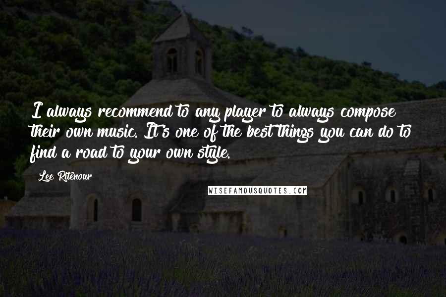 Lee Ritenour Quotes: I always recommend to any player to always compose their own music. It's one of the best things you can do to find a road to your own style.