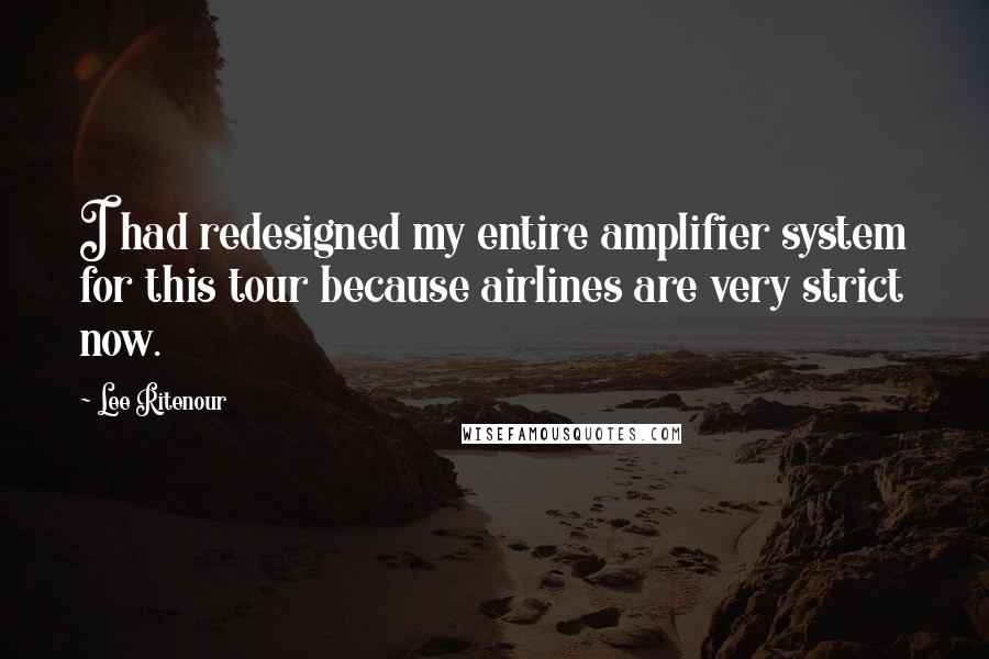 Lee Ritenour Quotes: I had redesigned my entire amplifier system for this tour because airlines are very strict now.