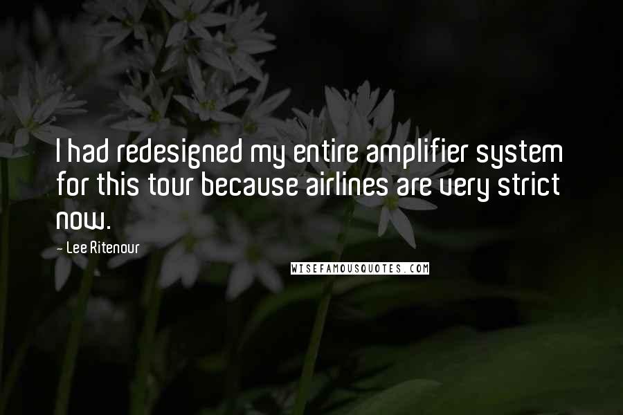 Lee Ritenour Quotes: I had redesigned my entire amplifier system for this tour because airlines are very strict now.