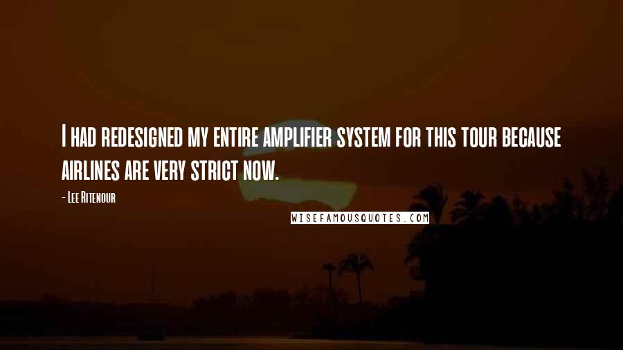 Lee Ritenour Quotes: I had redesigned my entire amplifier system for this tour because airlines are very strict now.