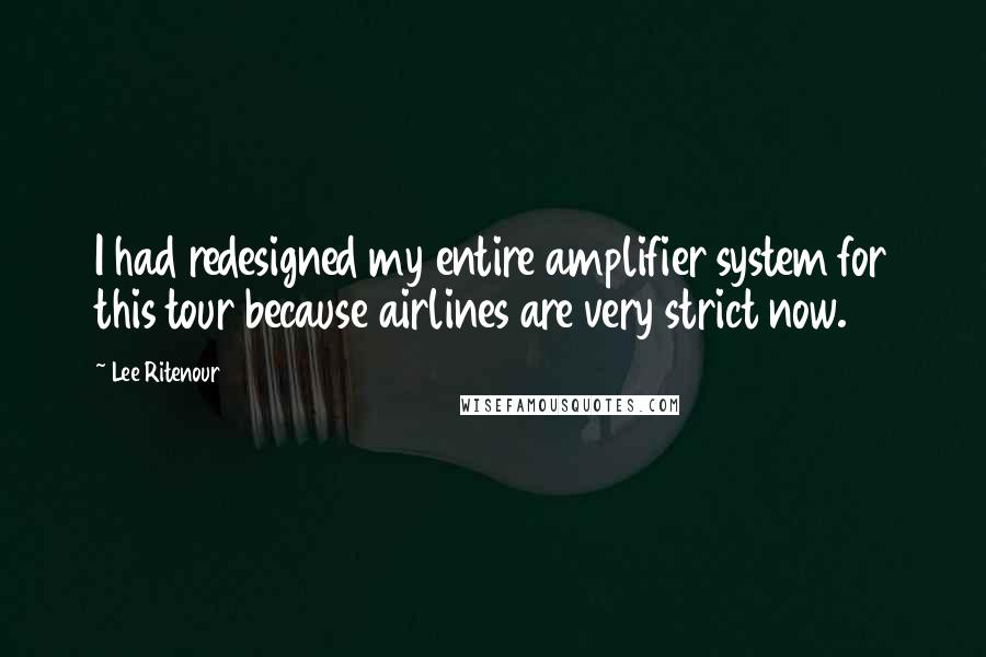 Lee Ritenour Quotes: I had redesigned my entire amplifier system for this tour because airlines are very strict now.