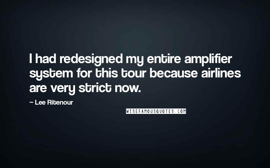 Lee Ritenour Quotes: I had redesigned my entire amplifier system for this tour because airlines are very strict now.