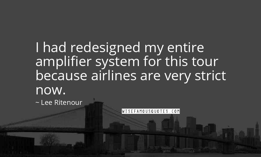 Lee Ritenour Quotes: I had redesigned my entire amplifier system for this tour because airlines are very strict now.