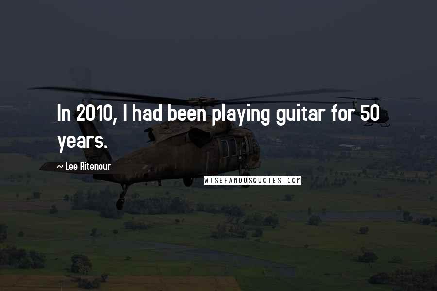 Lee Ritenour Quotes: In 2010, I had been playing guitar for 50 years.