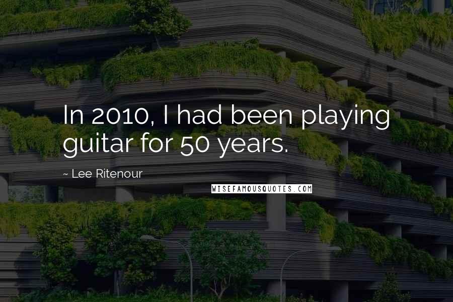 Lee Ritenour Quotes: In 2010, I had been playing guitar for 50 years.