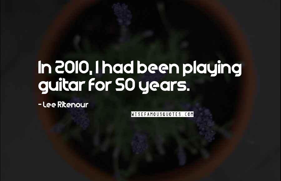 Lee Ritenour Quotes: In 2010, I had been playing guitar for 50 years.