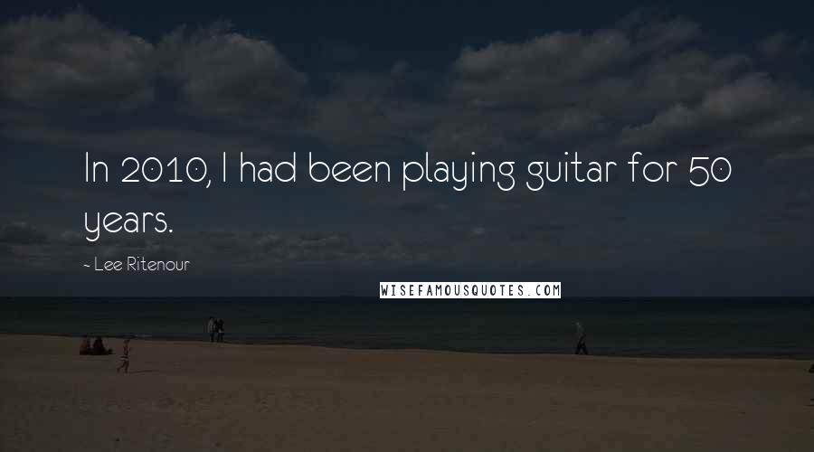 Lee Ritenour Quotes: In 2010, I had been playing guitar for 50 years.