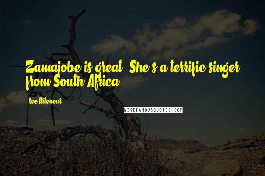 Lee Ritenour Quotes: Zamajobe is great. She's a terrific singer from South Africa.