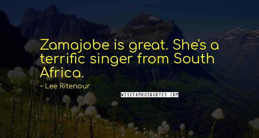 Lee Ritenour Quotes: Zamajobe is great. She's a terrific singer from South Africa.