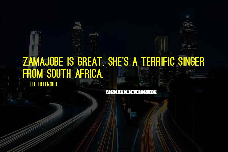 Lee Ritenour Quotes: Zamajobe is great. She's a terrific singer from South Africa.