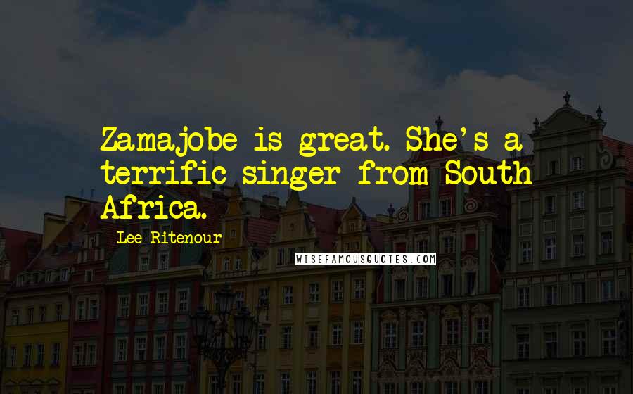 Lee Ritenour Quotes: Zamajobe is great. She's a terrific singer from South Africa.