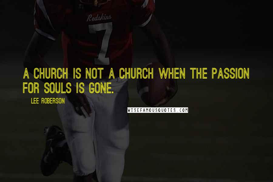 Lee Roberson Quotes: A church is not a church when the passion for souls is gone.