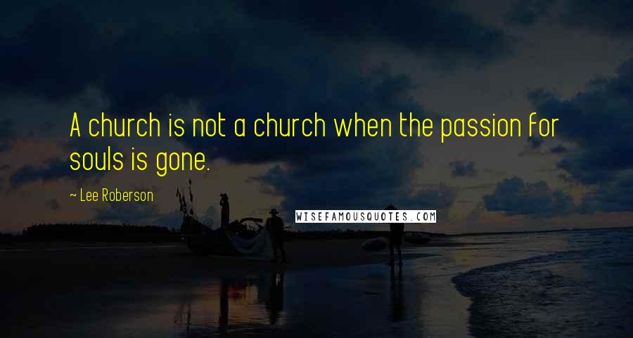 Lee Roberson Quotes: A church is not a church when the passion for souls is gone.