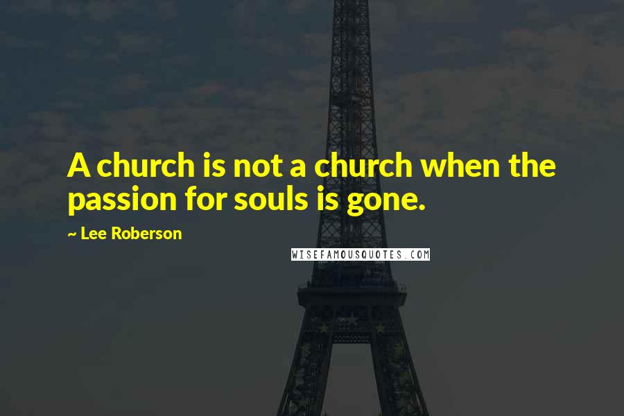Lee Roberson Quotes: A church is not a church when the passion for souls is gone.
