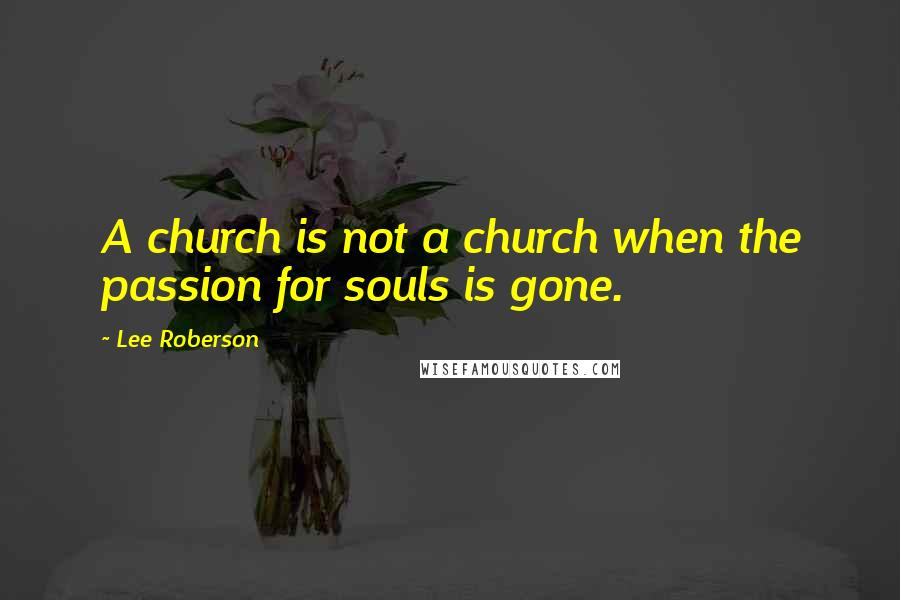 Lee Roberson Quotes: A church is not a church when the passion for souls is gone.