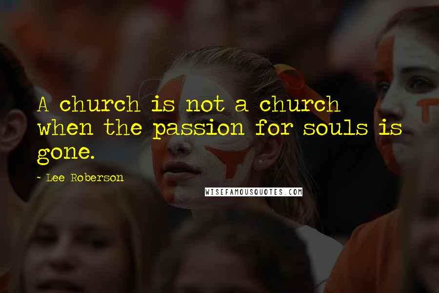 Lee Roberson Quotes: A church is not a church when the passion for souls is gone.