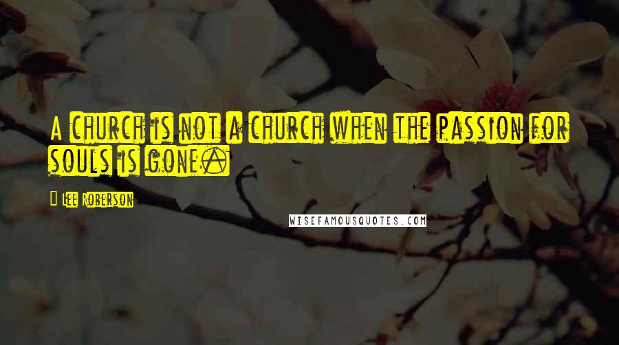 Lee Roberson Quotes: A church is not a church when the passion for souls is gone.