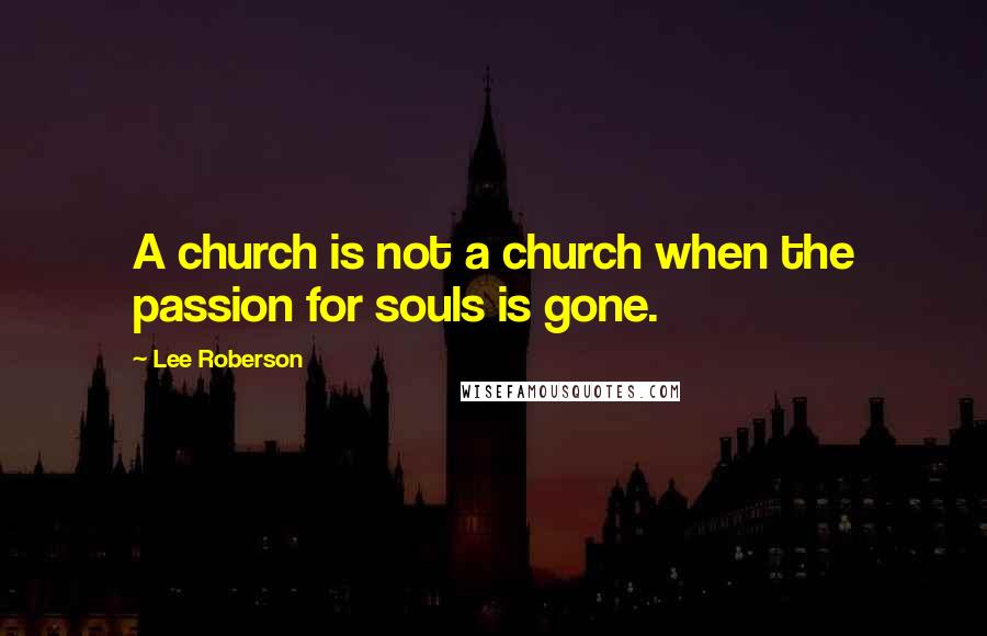 Lee Roberson Quotes: A church is not a church when the passion for souls is gone.