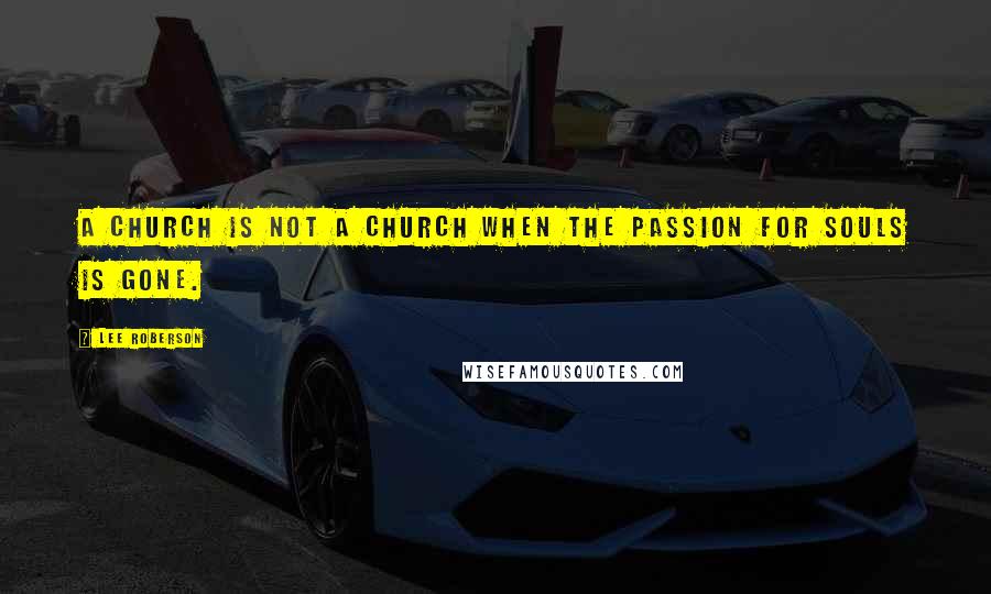Lee Roberson Quotes: A church is not a church when the passion for souls is gone.