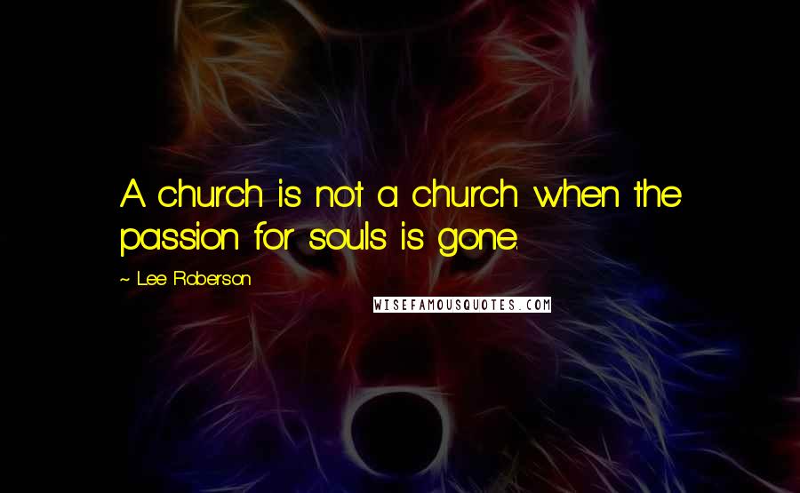 Lee Roberson Quotes: A church is not a church when the passion for souls is gone.