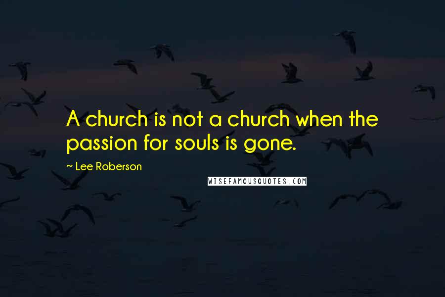 Lee Roberson Quotes: A church is not a church when the passion for souls is gone.