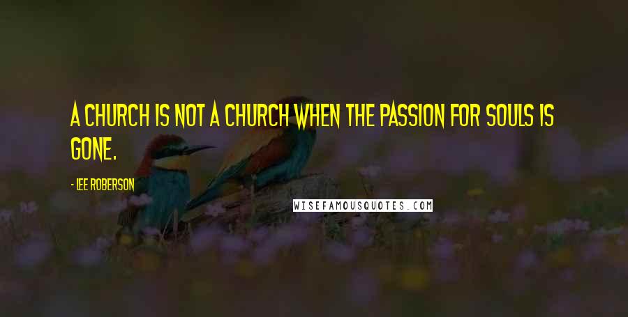 Lee Roberson Quotes: A church is not a church when the passion for souls is gone.