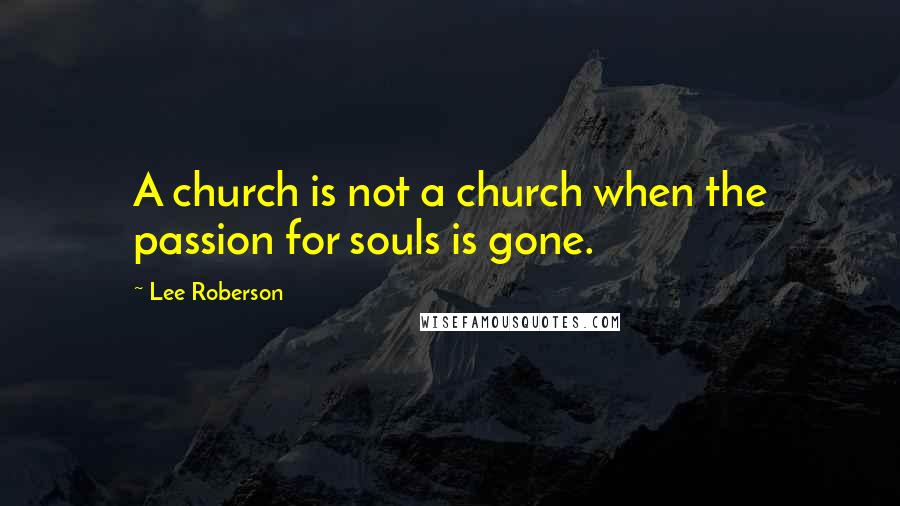 Lee Roberson Quotes: A church is not a church when the passion for souls is gone.