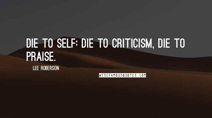 Lee Roberson Quotes: Die to self: die to criticism, die to praise.