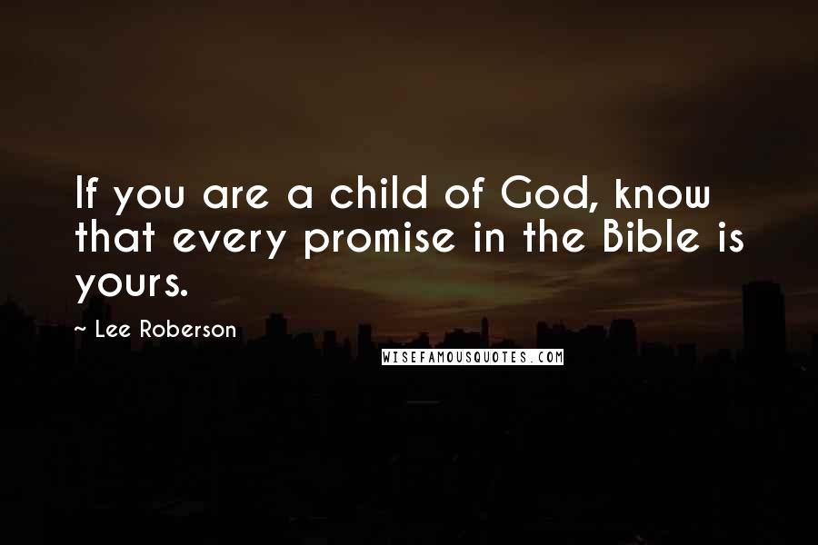 Lee Roberson Quotes: If you are a child of God, know that every promise in the Bible is yours.