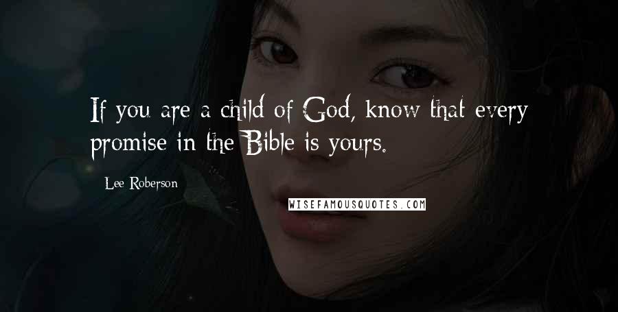 Lee Roberson Quotes: If you are a child of God, know that every promise in the Bible is yours.