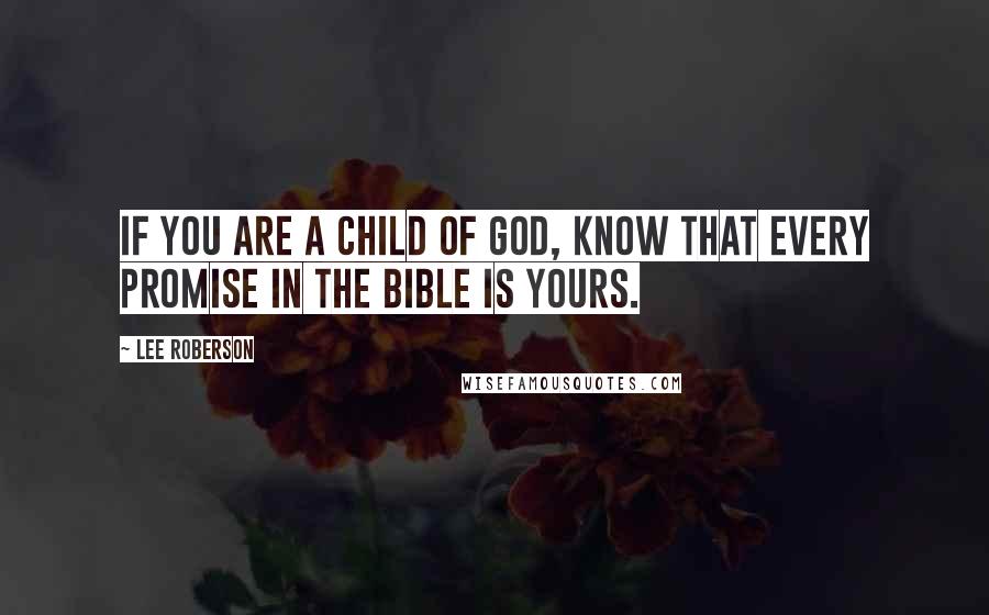 Lee Roberson Quotes: If you are a child of God, know that every promise in the Bible is yours.