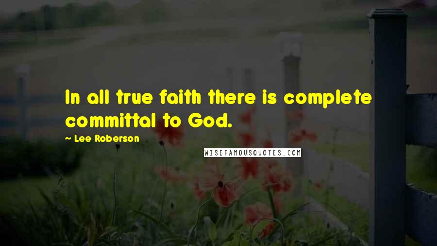 Lee Roberson Quotes: In all true faith there is complete committal to God.