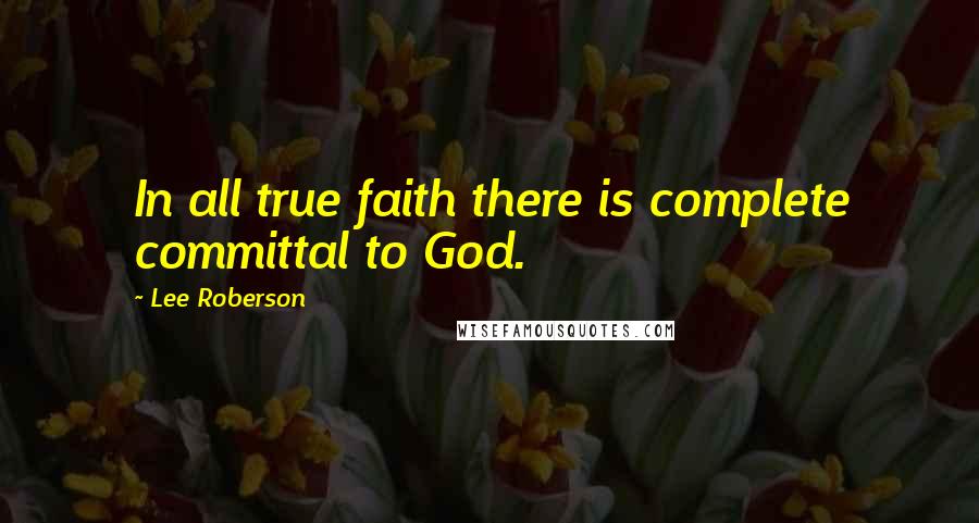 Lee Roberson Quotes: In all true faith there is complete committal to God.