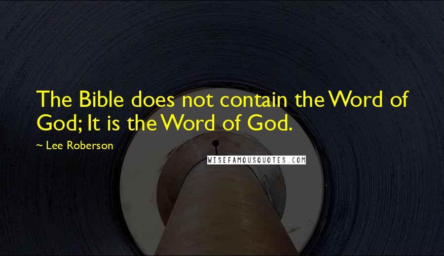 Lee Roberson Quotes: The Bible does not contain the Word of God; It is the Word of God.