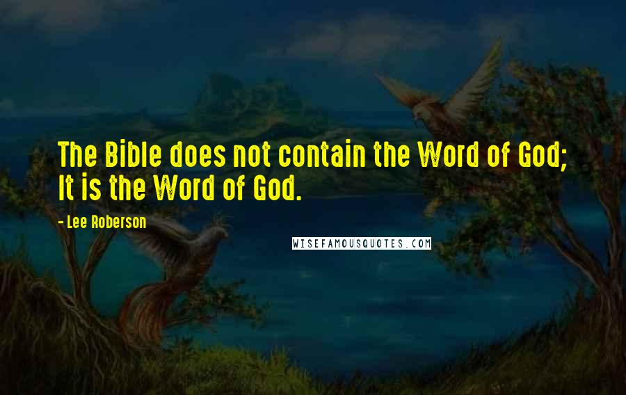 Lee Roberson Quotes: The Bible does not contain the Word of God; It is the Word of God.